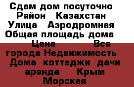 Сдам дом посуточно › Район ­ Казахстан › Улица ­ Аэродромная › Общая площадь дома ­ 60 › Цена ­ 4 000 - Все города Недвижимость » Дома, коттеджи, дачи аренда   . Крым,Морская